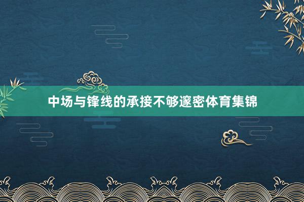 中场与锋线的承接不够邃密体育集锦