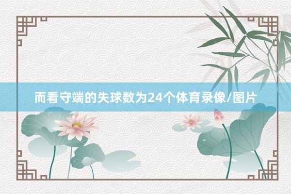 而看守端的失球数为24个体育录像/图片