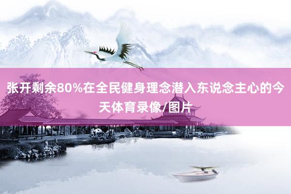 张开剩余80%在全民健身理念潜入东说念主心的今天体育录像/图片