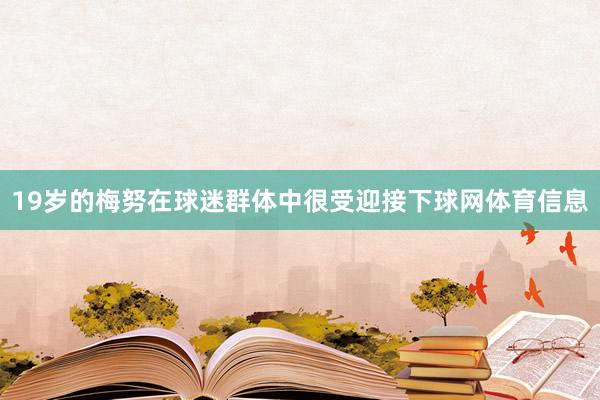 19岁的梅努在球迷群体中很受迎接下球网体育信息
