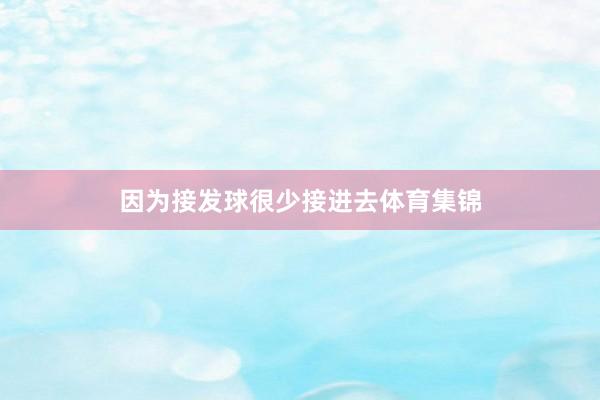 因为接发球很少接进去体育集锦