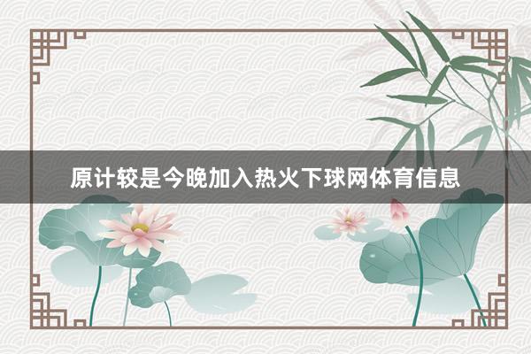 原计较是今晚加入热火下球网体育信息