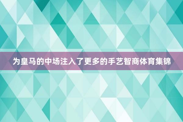为皇马的中场注入了更多的手艺智商体育集锦