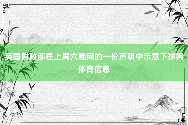 英国财政部在上周六晚间的一份声明中示意下球网体育信息