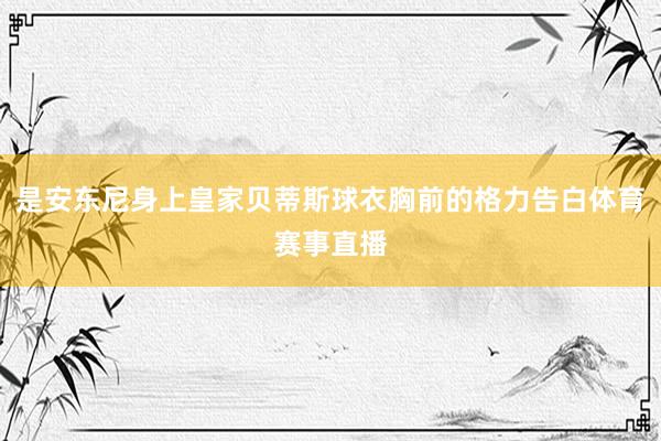 是安东尼身上皇家贝蒂斯球衣胸前的格力告白体育赛事直播