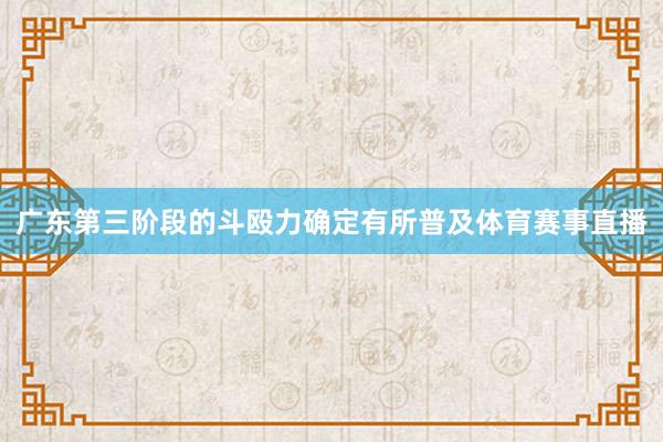 广东第三阶段的斗殴力确定有所普及体育赛事直播