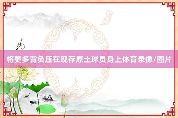 将更多背负压在现存原土球员身上体育录像/图片