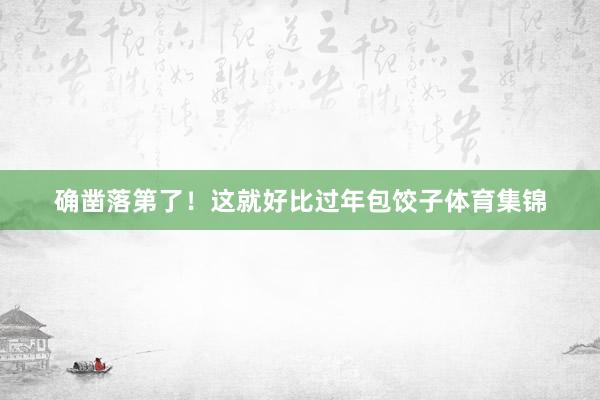 确凿落第了！这就好比过年包饺子体育集锦