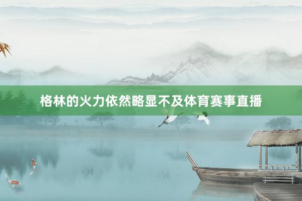 格林的火力依然略显不及体育赛事直播