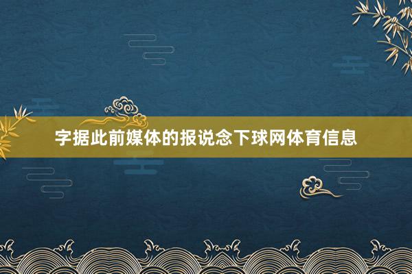 字据此前媒体的报说念下球网体育信息