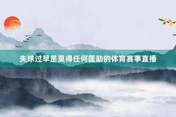失球过早是莫得任何匡助的体育赛事直播