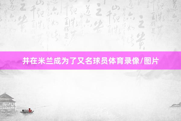 并在米兰成为了又名球员体育录像/图片
