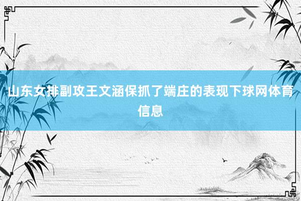 山东女排副攻王文涵保抓了端庄的表现下球网体育信息