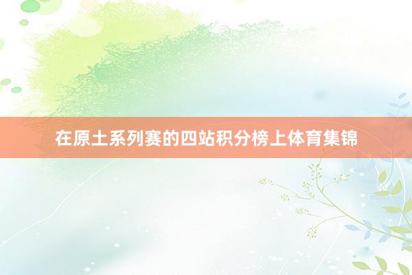 在原土系列赛的四站积分榜上体育集锦